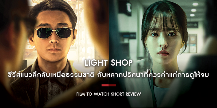 Light Shop : ซีรีส์แนวลึกลับเหนือธรรมชาติ กับหลากปริศนาที่ควรค่าแก่การดูให้จบ | Film to Watch Short Review